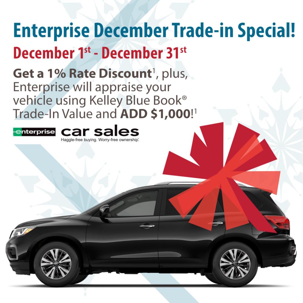 Enterprise December Trade-in Special. Get a 1% rate discount, plus Enterprise will appraise your veh