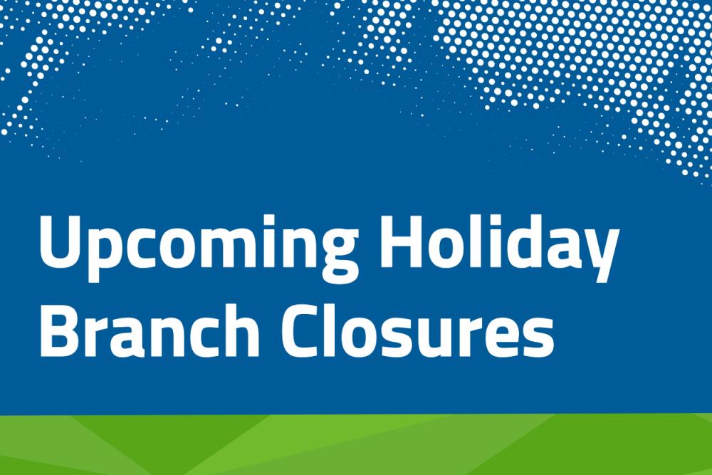 Upcoming Holiday Branch Closures