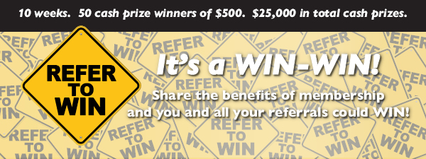 REFER TO WIN in our Membership Sweepstakes. 10 weeks, 50 cash prize winners of $500 each. 