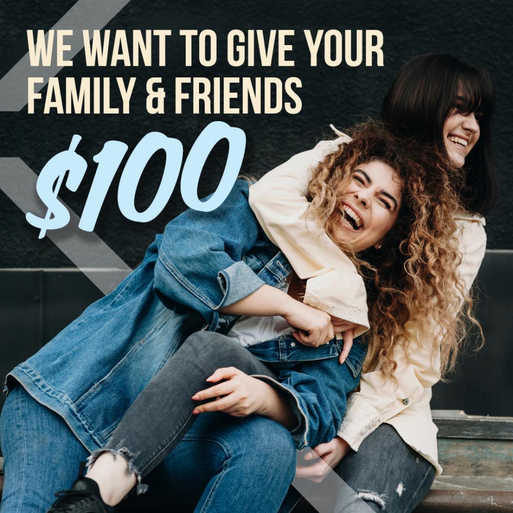 We want to give your family & friends $100